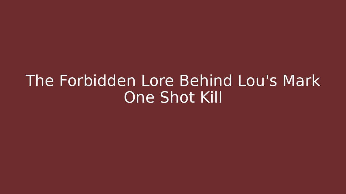 The Forbidden Lore Behind Lou's Mark One Shot Kill - Create More Assets