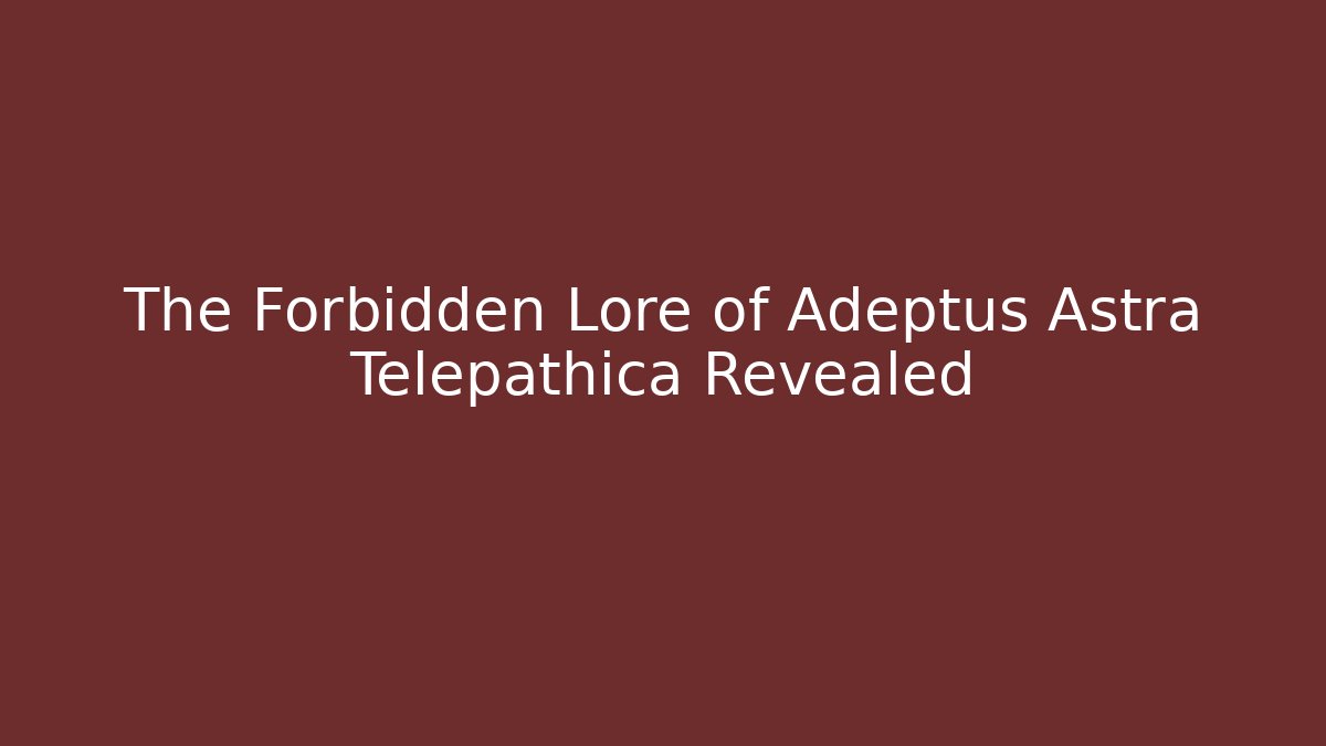 The Forbidden Lore of Adeptus Astra Telepathica Revealed
