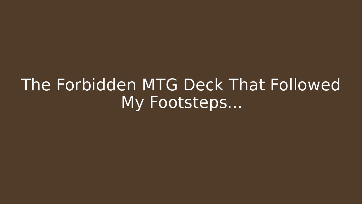 The Forbidden MTG Deck That Followed My Footsteps…