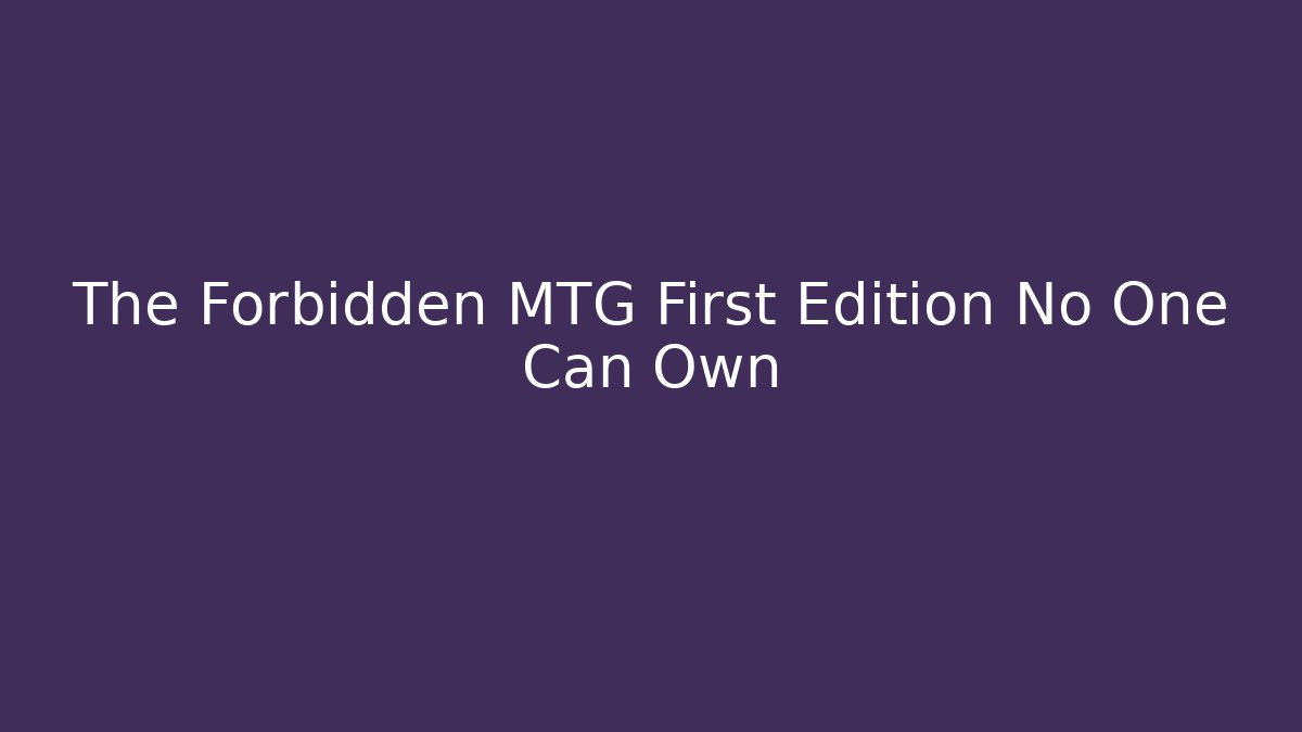 The Forbidden MTG First Edition No One Can Own - Create More Assets