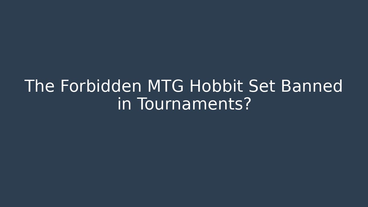 The Forbidden MTG Hobbit Set Banned in Tournaments?