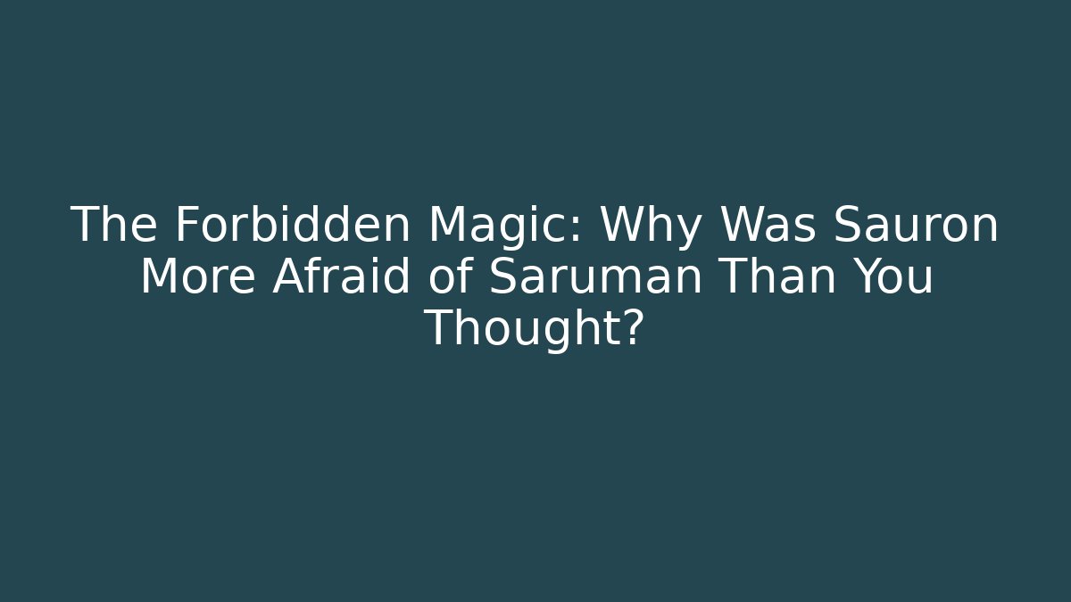 The Forbidden Magic: Why Was Sauron More Afraid of Saruman Than You Thought?