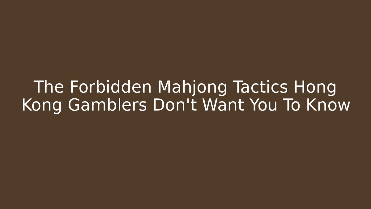 The Forbidden Mahjong Tactics Hong Kong Gamblers Don't Want You To Know
