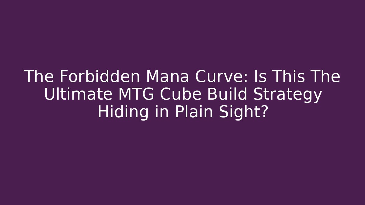 The Forbidden Mana Curve: Is This The Ultimate MTG Cube Build Strategy Hiding in Plain Sight?