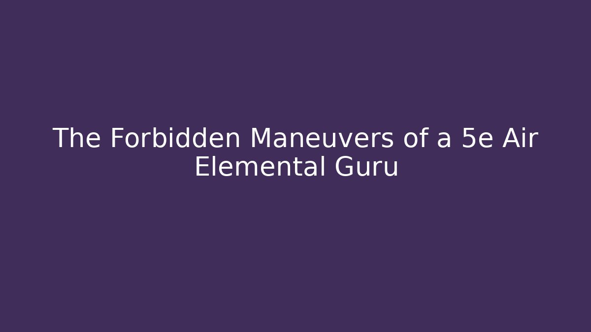 The Forbidden Maneuvers of a 5e Air Elemental Guru
