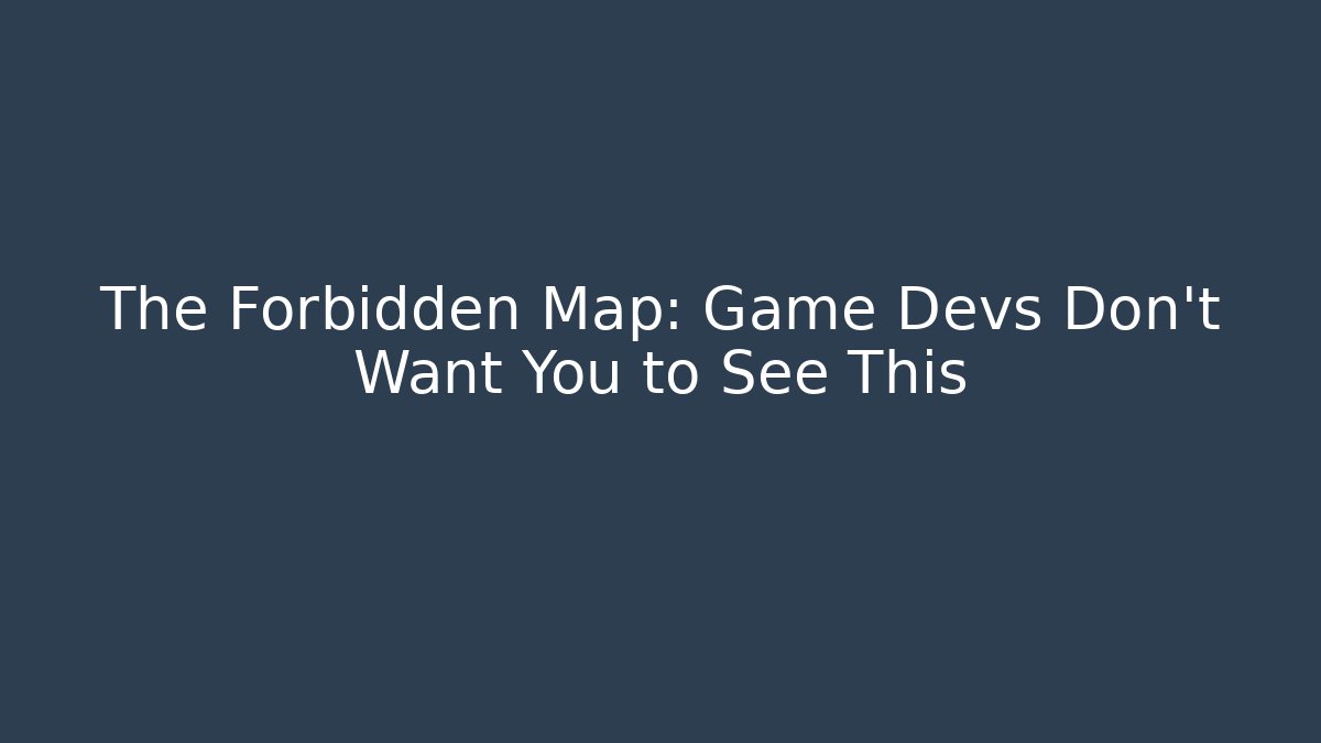 The Forbidden Map: Game Devs Don't Want You to See This