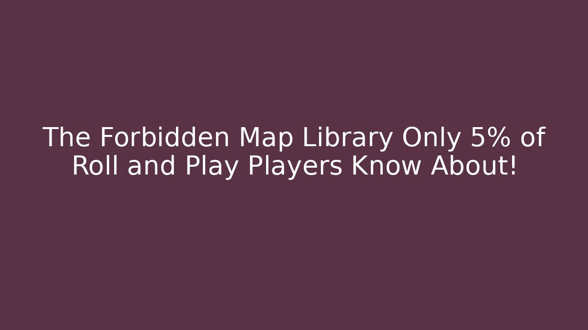 The Forbidden Map Library Only 5% of Roll and Play Players Know About!