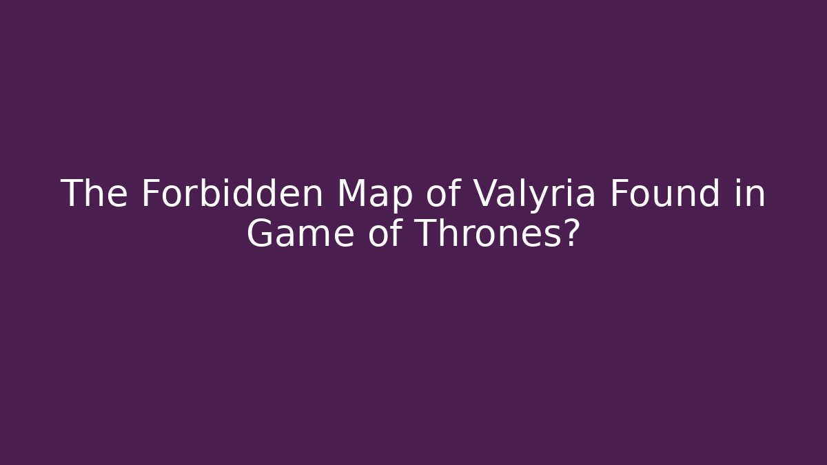 The Forbidden Map of Valyria Found in Game of Thrones?