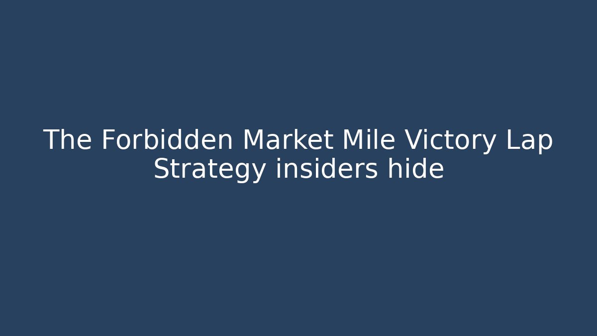 The Forbidden Market Mile Victory Lap Strategy insiders hide