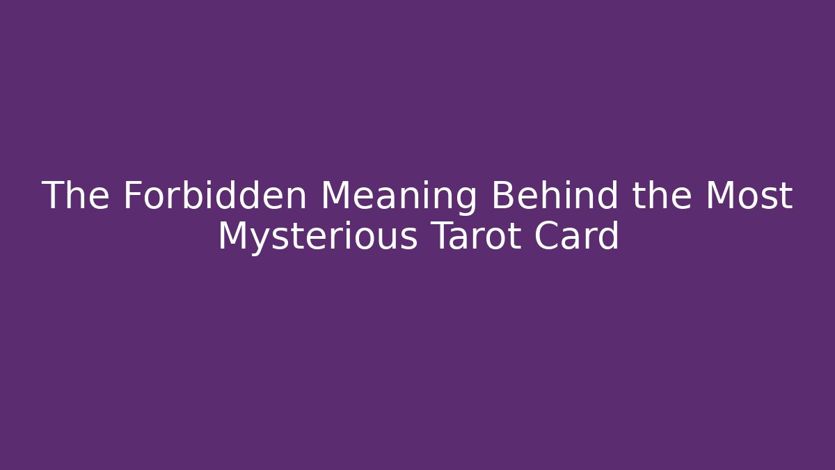The Forbidden Meaning Behind the Most Mysterious Tarot Card