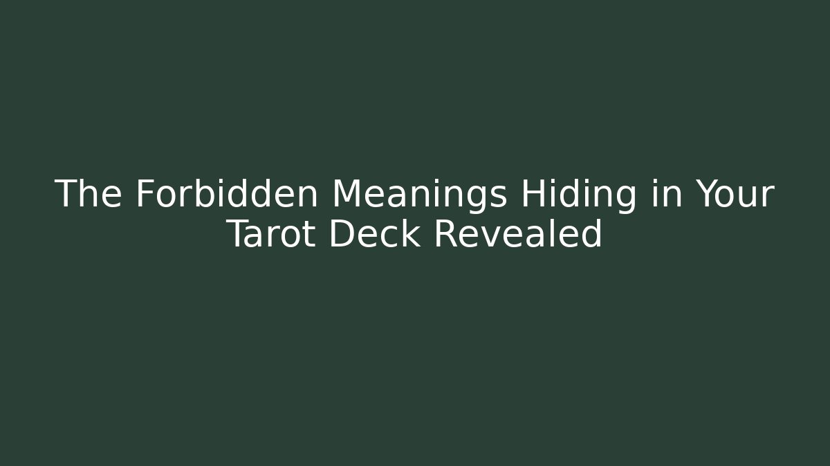 The Forbidden Meanings Hiding in Your Tarot Deck Revealed