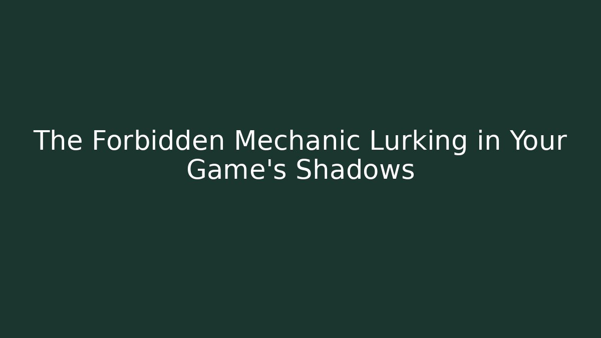 The Forbidden Mechanic Lurking in Your Game's Shadows