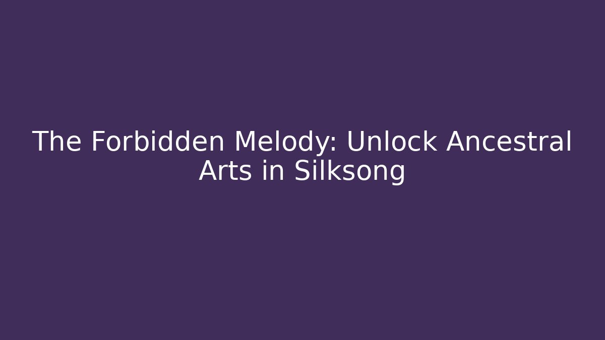 The Forbidden Melody: Unlock Ancestral Arts in Silksong