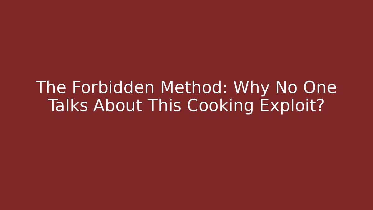 The Forbidden Method: Why No One Talks About This Cooking Exploit?