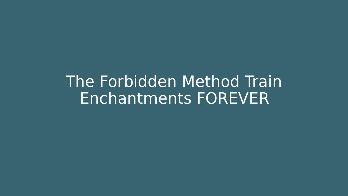 The Forbidden Method Train Enchantments FOREVER