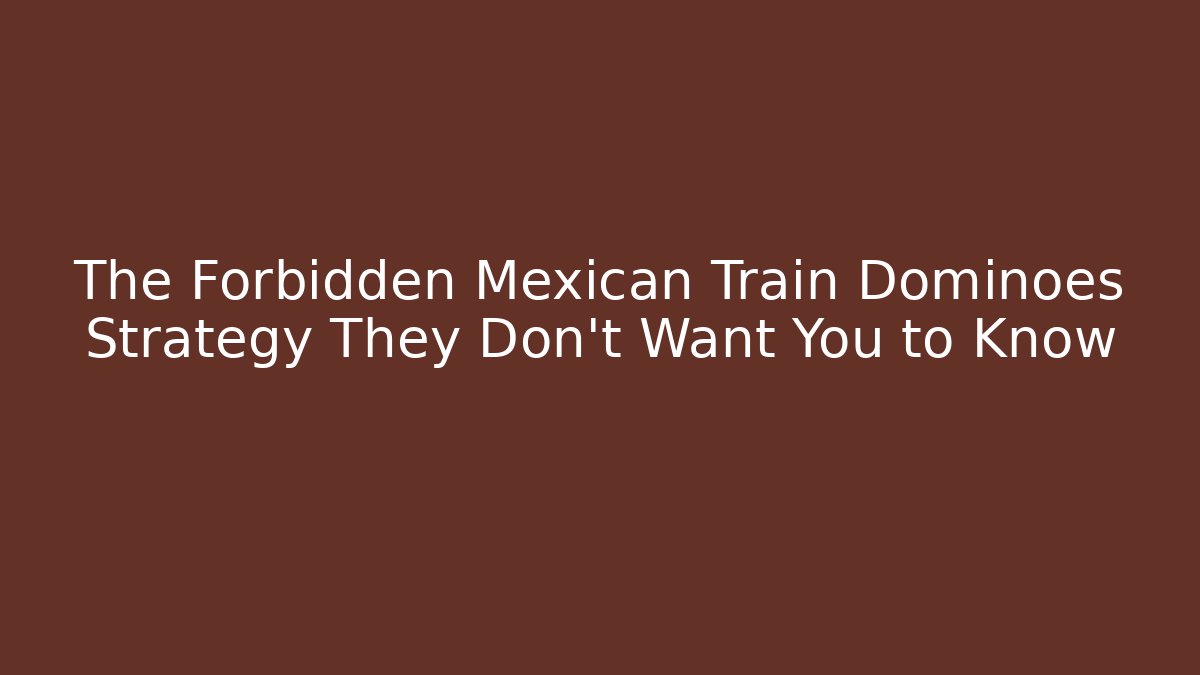 The Forbidden Mexican Train Dominoes Strategy They Don't Want You to Know