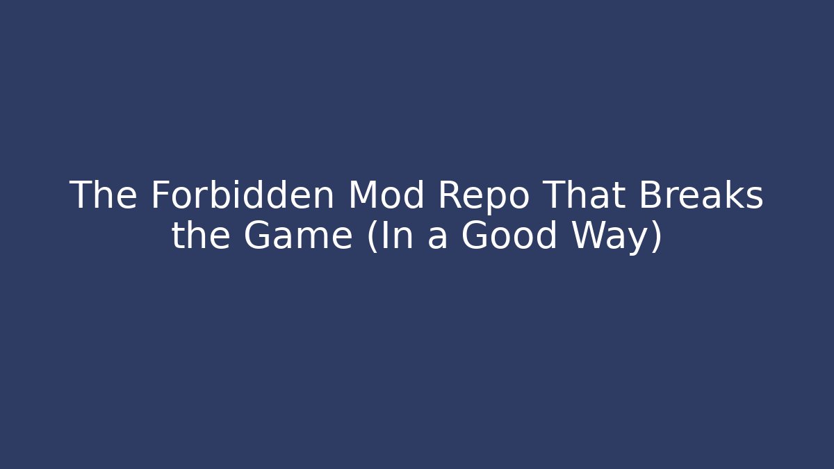 The Forbidden Mod Repo That Breaks the Game (In a Good Way)