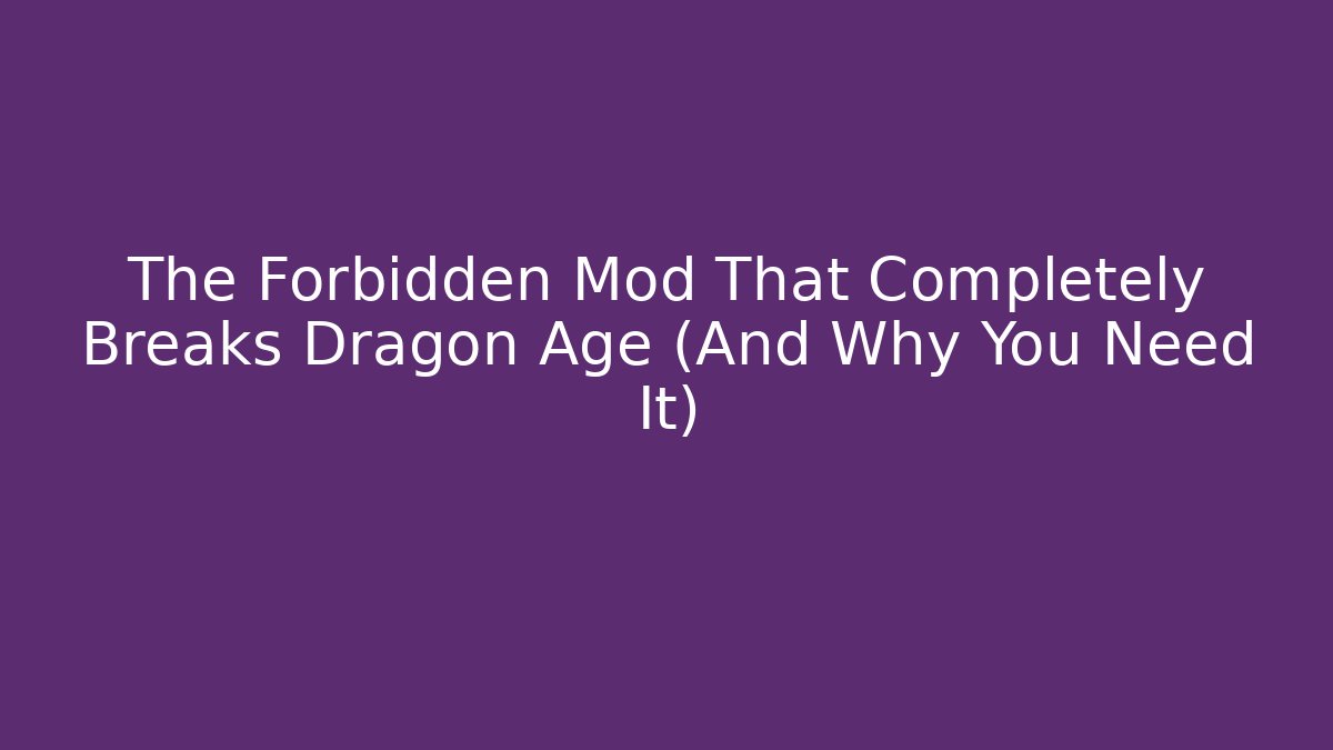 The Forbidden Mod That Completely Breaks Dragon Age (And Why You Need It)