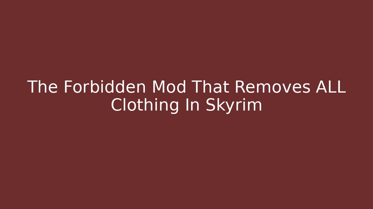 The Forbidden Mod That Removes ALL Clothing In Skyrim