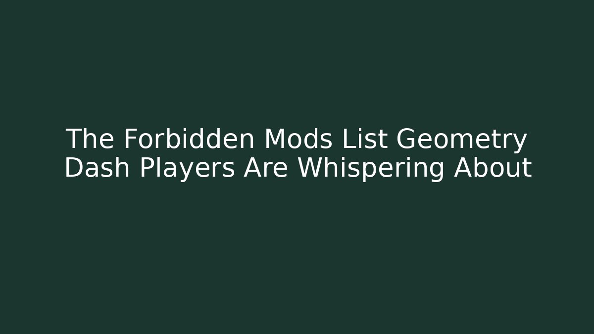 The Forbidden Mods List Geometry Dash Players Are Whispering About