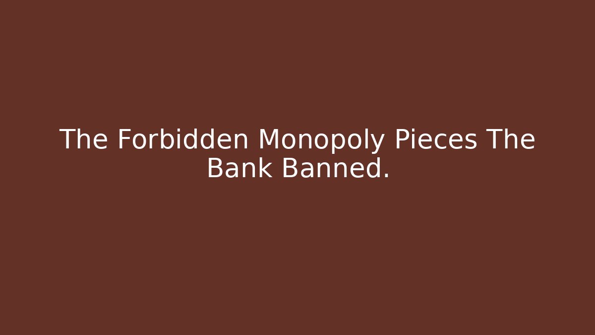The Forbidden Monopoly Pieces The Bank Banned.