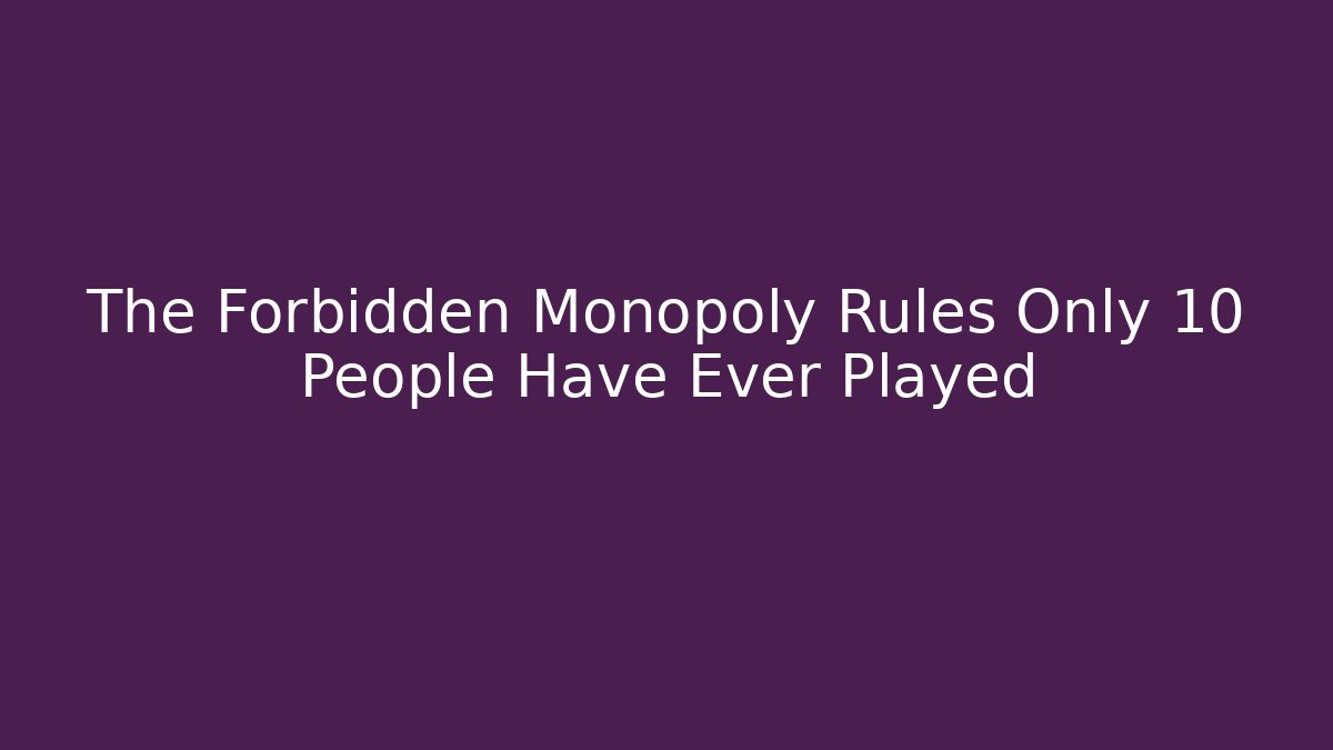 The Forbidden Monopoly Rules Only 10 People Have Ever Played