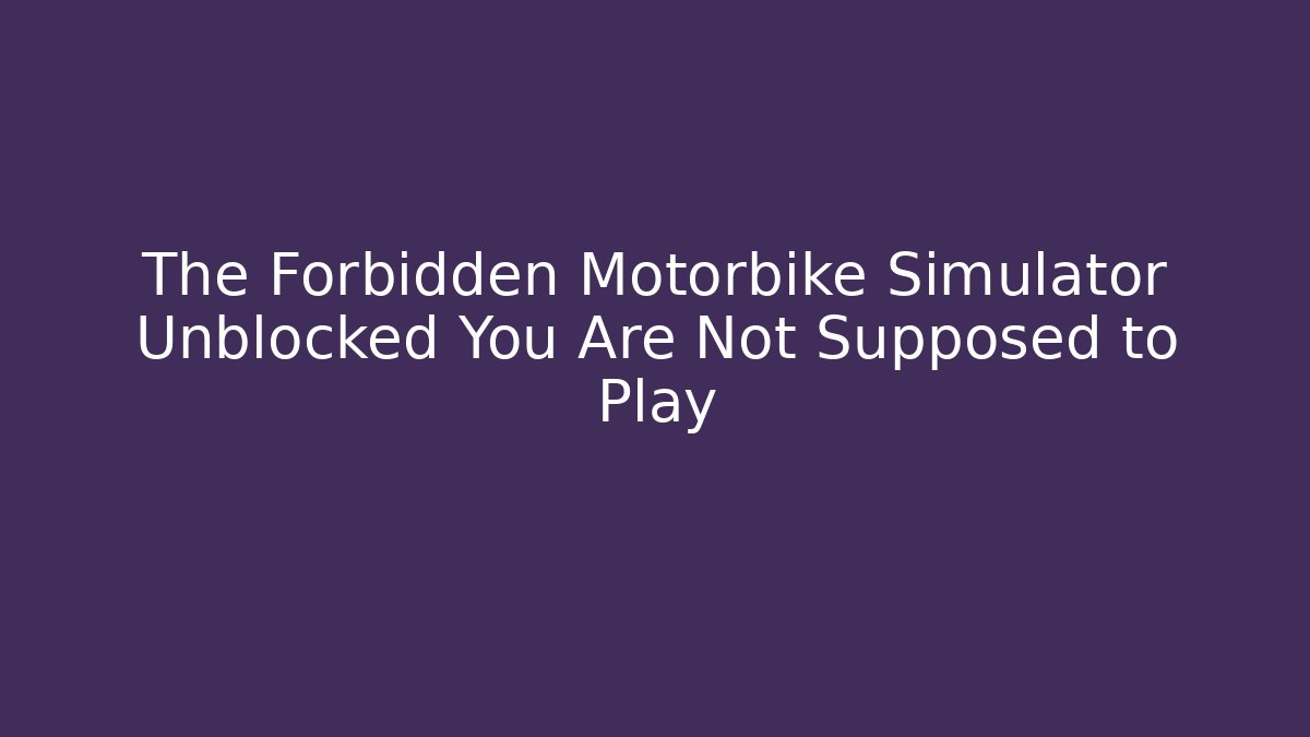The Forbidden Motorbike Simulator Unblocked You Are Not Supposed to Play