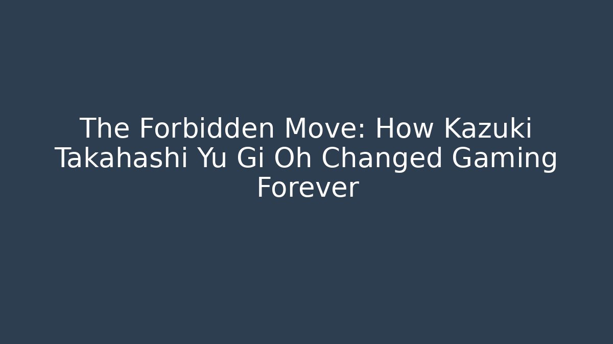 The Forbidden Move: How Kazuki Takahashi Yu Gi Oh Changed Gaming Forever