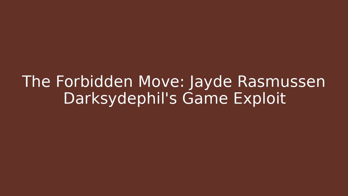 The Forbidden Move: Jayde Rasmussen Darksydephil's Game Exploit