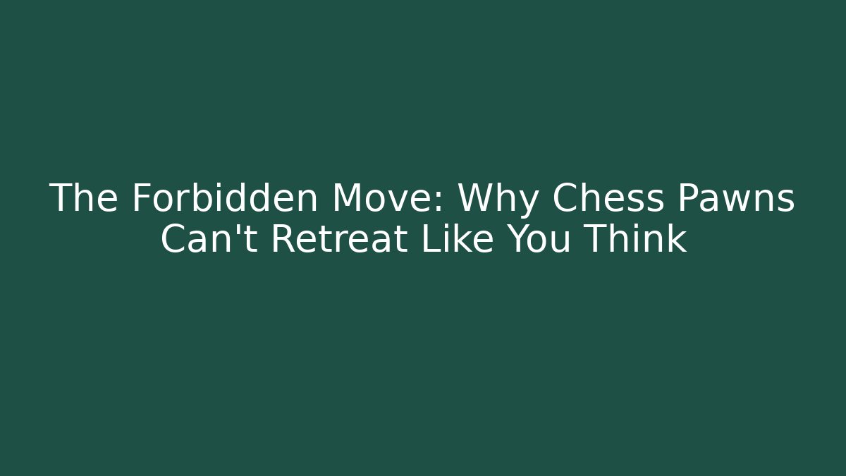 The Forbidden Move: Why Chess Pawns Can’t Retreat Like You Think