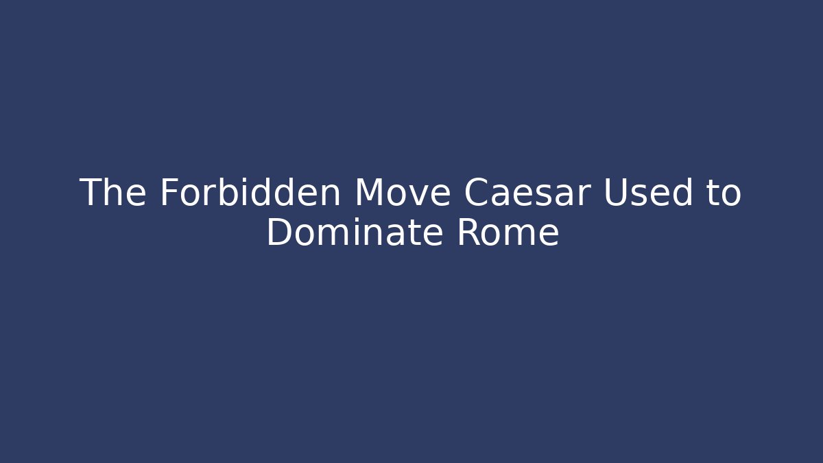 The Forbidden Move Caesar Used to Dominate Rome
