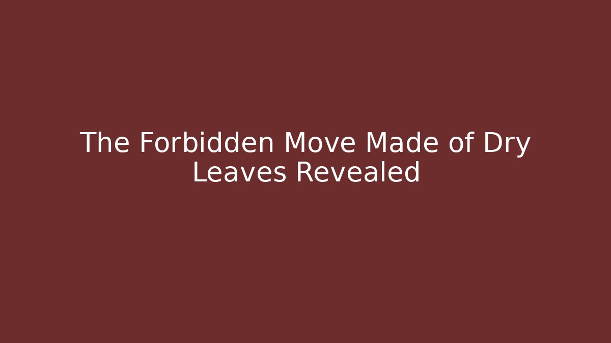 The Forbidden Move Made of Dry Leaves Revealed