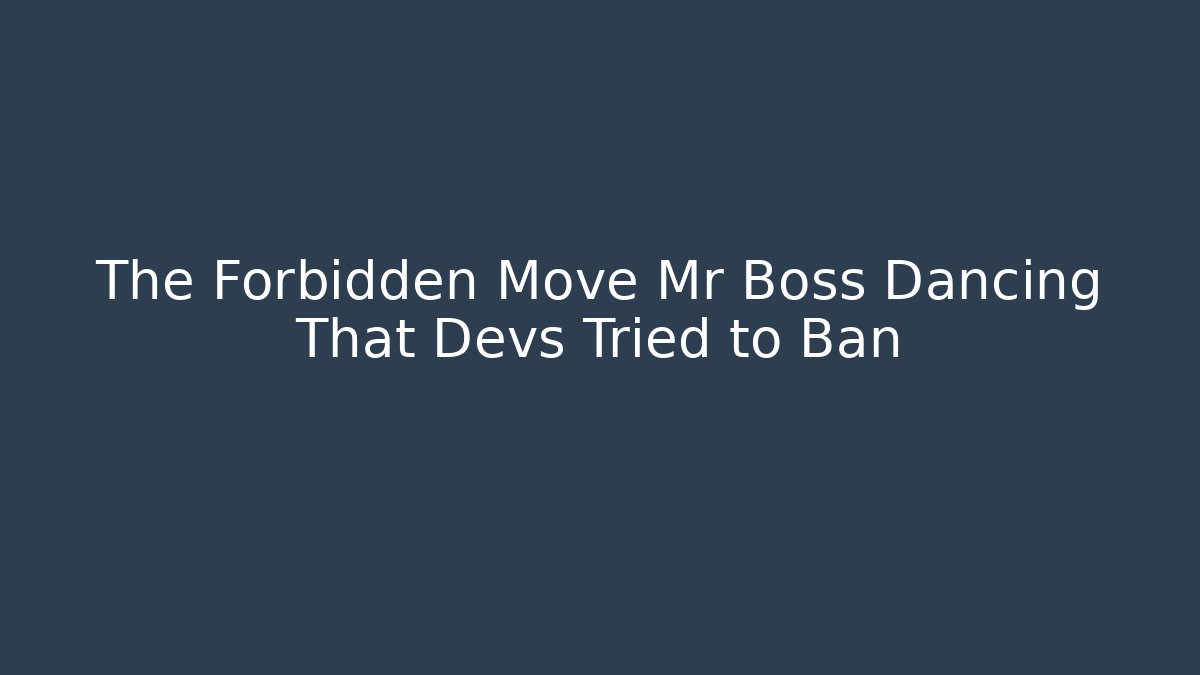 The Forbidden Move Mr Boss Dancing That Devs Tried to Ban