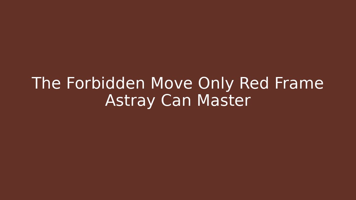 The Forbidden Move Only Red Frame Astray Can Master