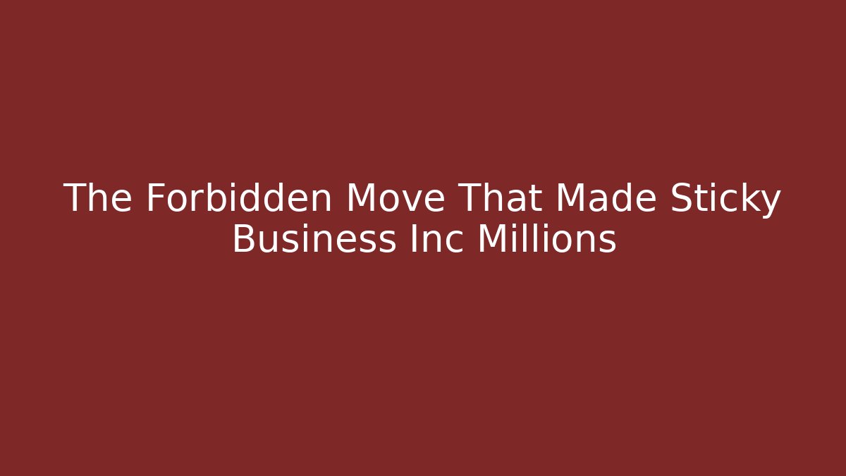 The Forbidden Move That Made Sticky Business Inc Millions