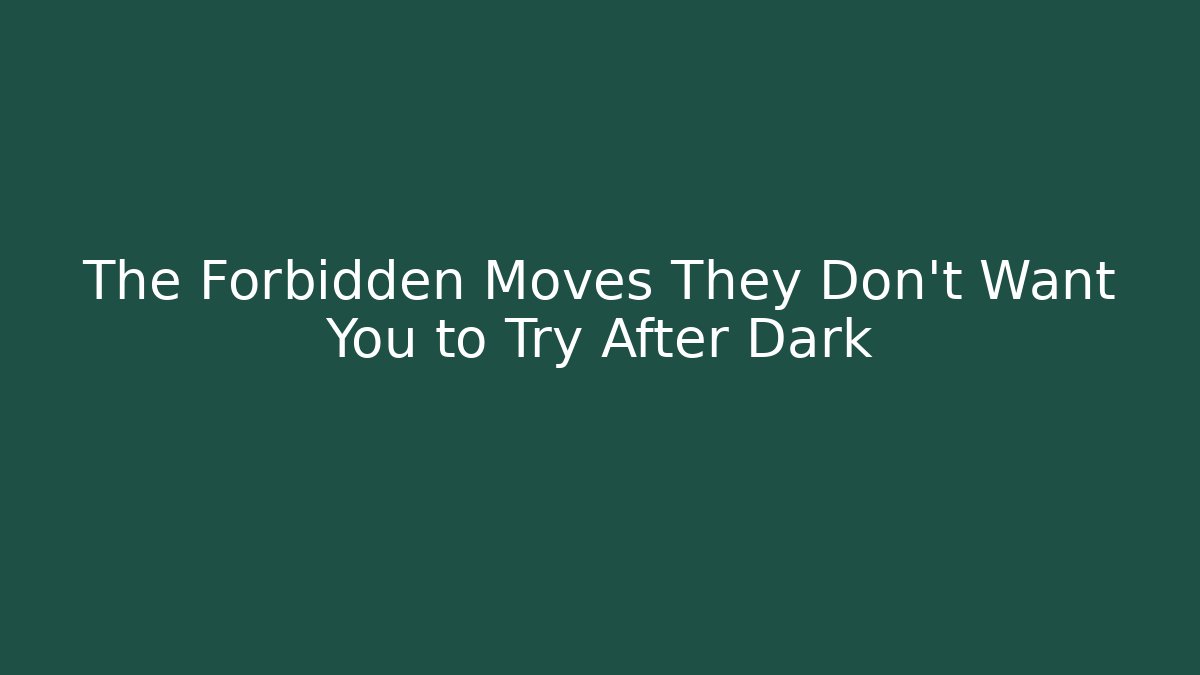 The Forbidden Moves They Don’t Want You to Try After Dark