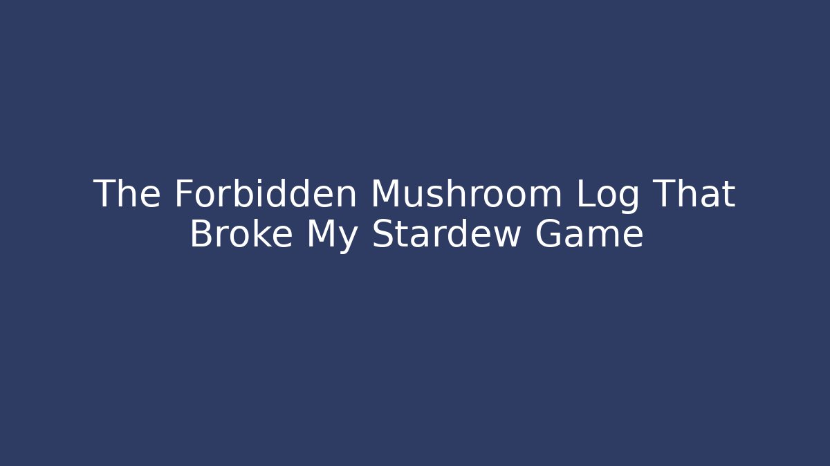 The Forbidden Mushroom Log That Broke My Stardew Game