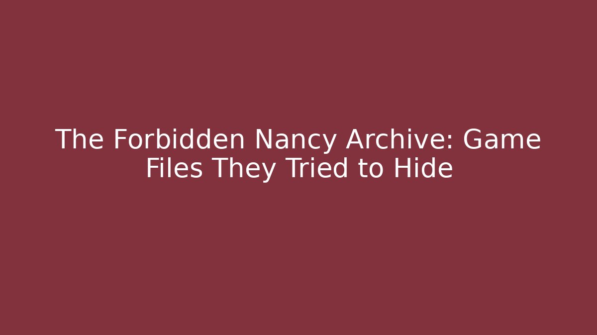 The Forbidden Nancy Archive: Game Files They Tried to Hide