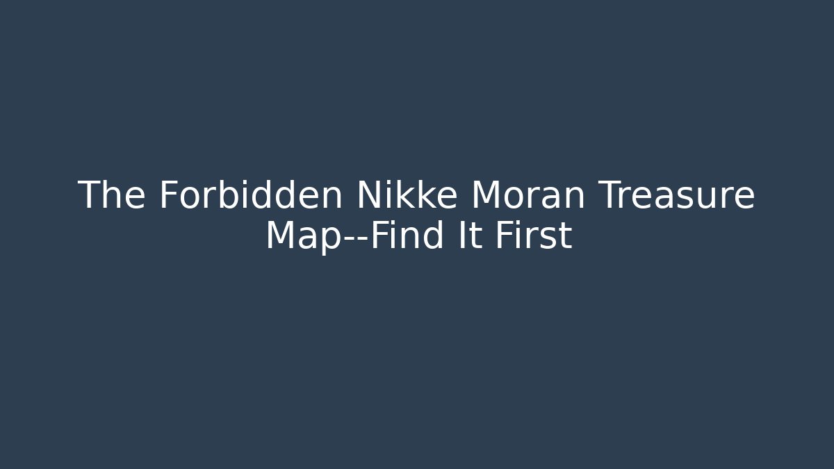 The Forbidden Nikke Moran Treasure Map—Find It First - Create More Assets