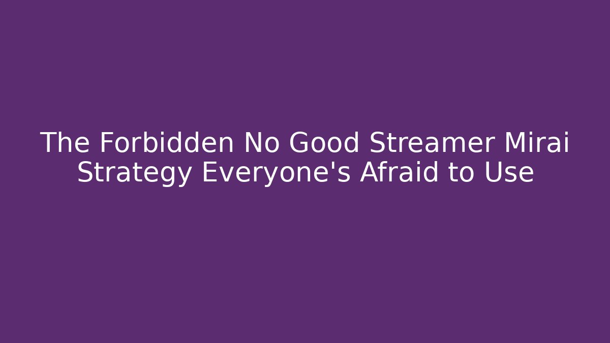 The Forbidden No Good Streamer Mirai Strategy Everyone's Afraid to Use