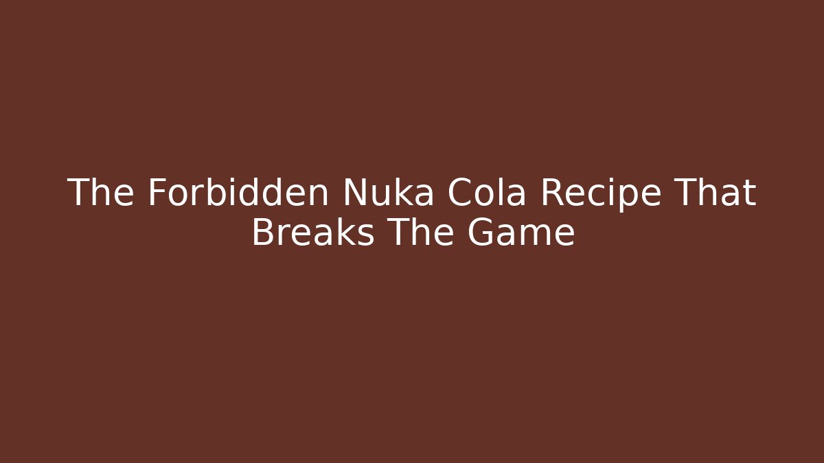 The Forbidden Nuka Cola Recipe That Breaks The Game