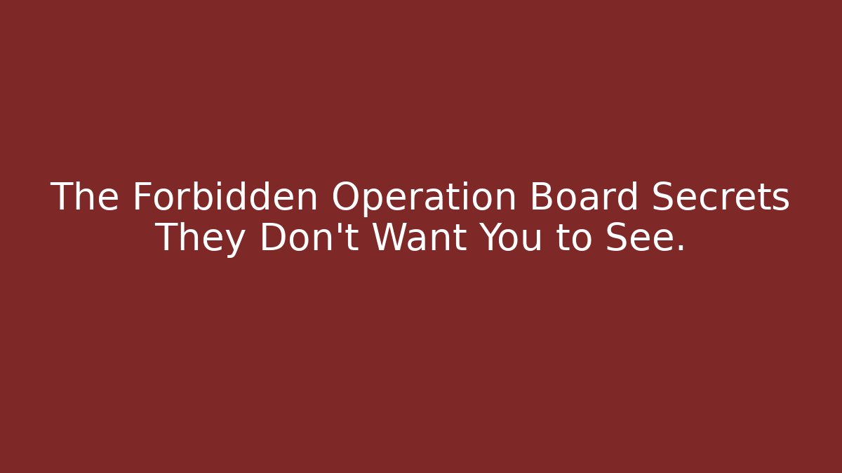 The Forbidden Operation Board Secrets They Don't Want You to See.