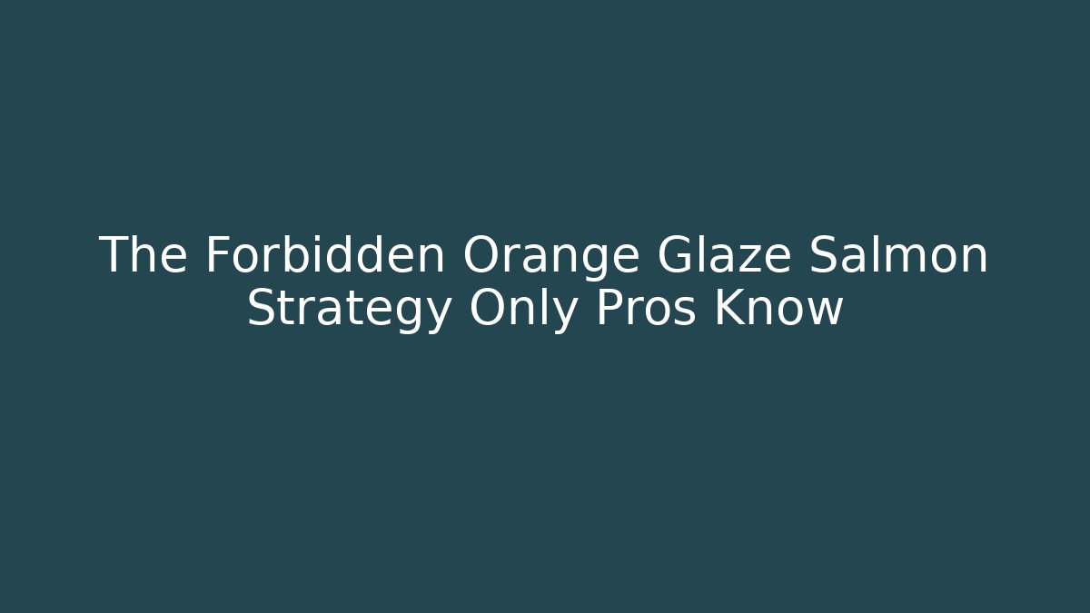 The Forbidden Orange Glaze Salmon Strategy Only Pros Know