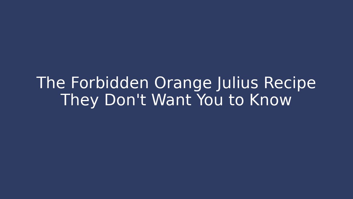 The Forbidden Orange Julius Recipe They Don’t Want You to Know