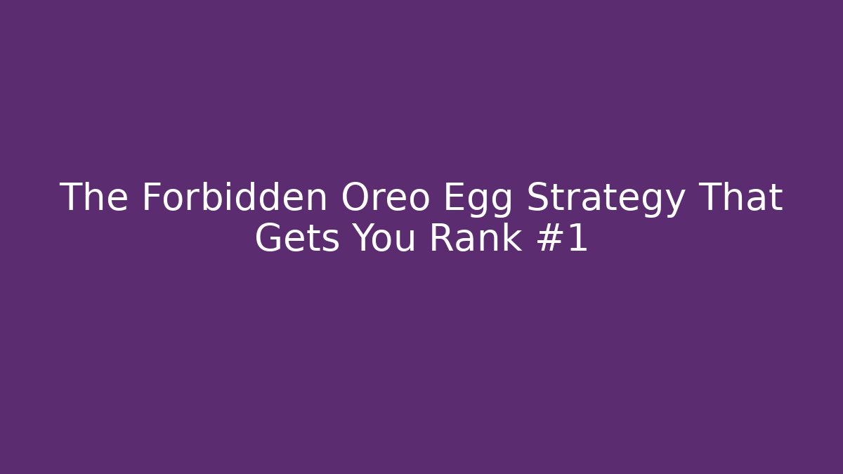 The Forbidden Oreo Egg Strategy That Gets You Rank #1
