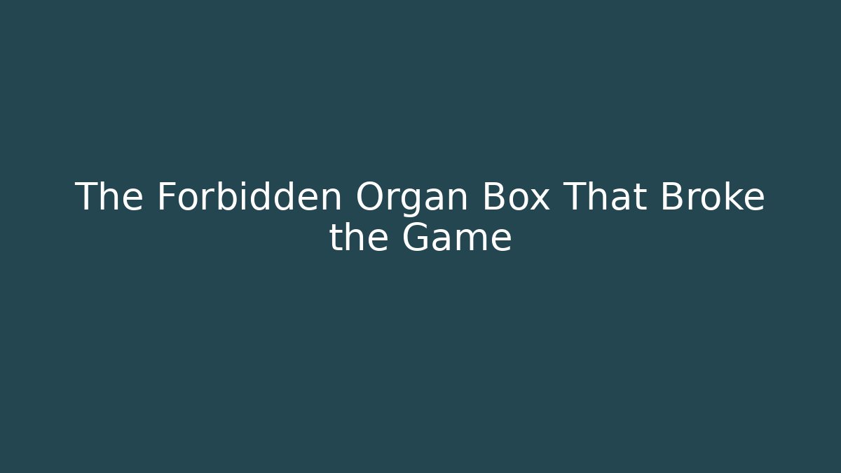 The Forbidden Organ Box That Broke the Game