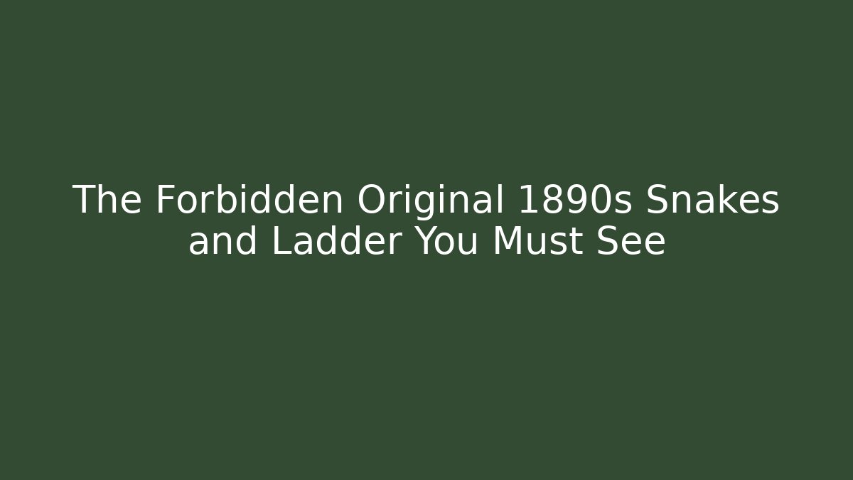 The Forbidden Original 1890s Snakes and Ladder You Must See