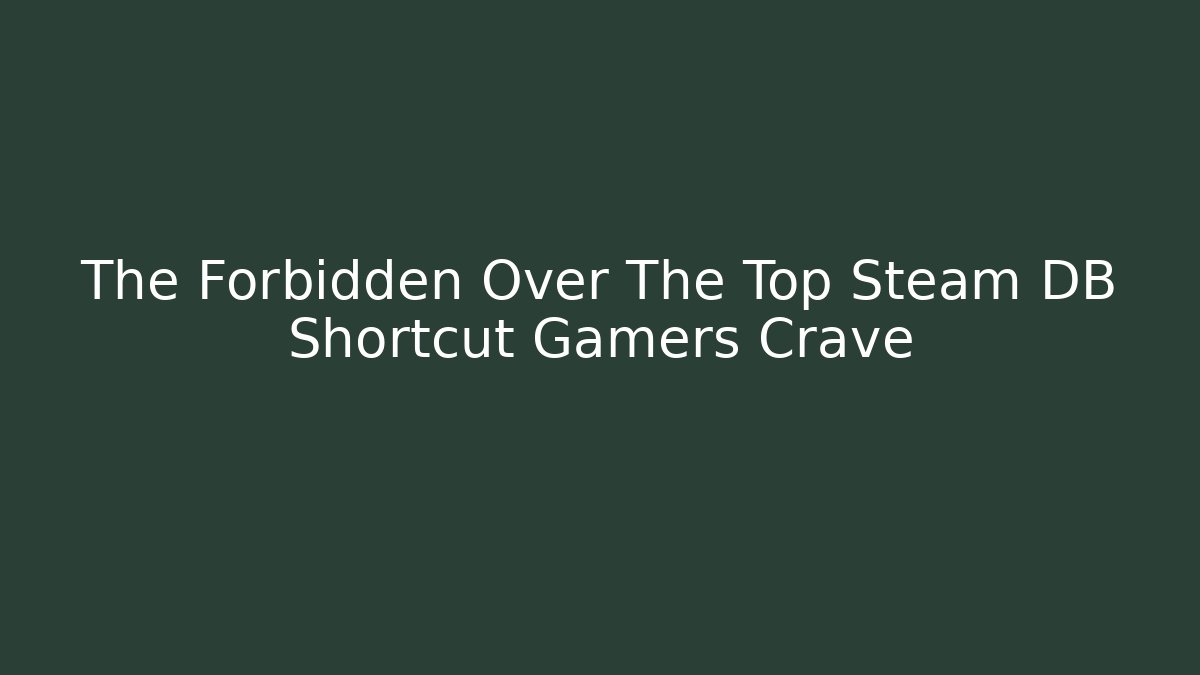 The Forbidden Over The Top Steam DB Shortcut Gamers Crave