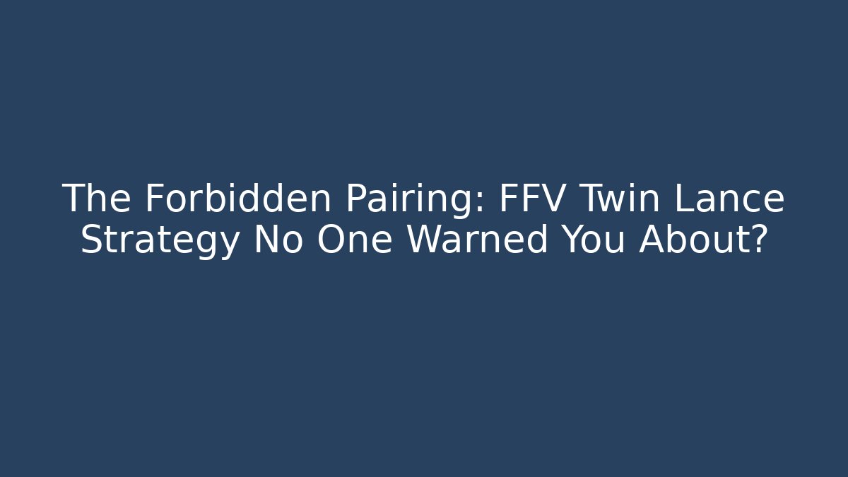 The Forbidden Pairing: FFV Twin Lance Strategy No One Warned You About?