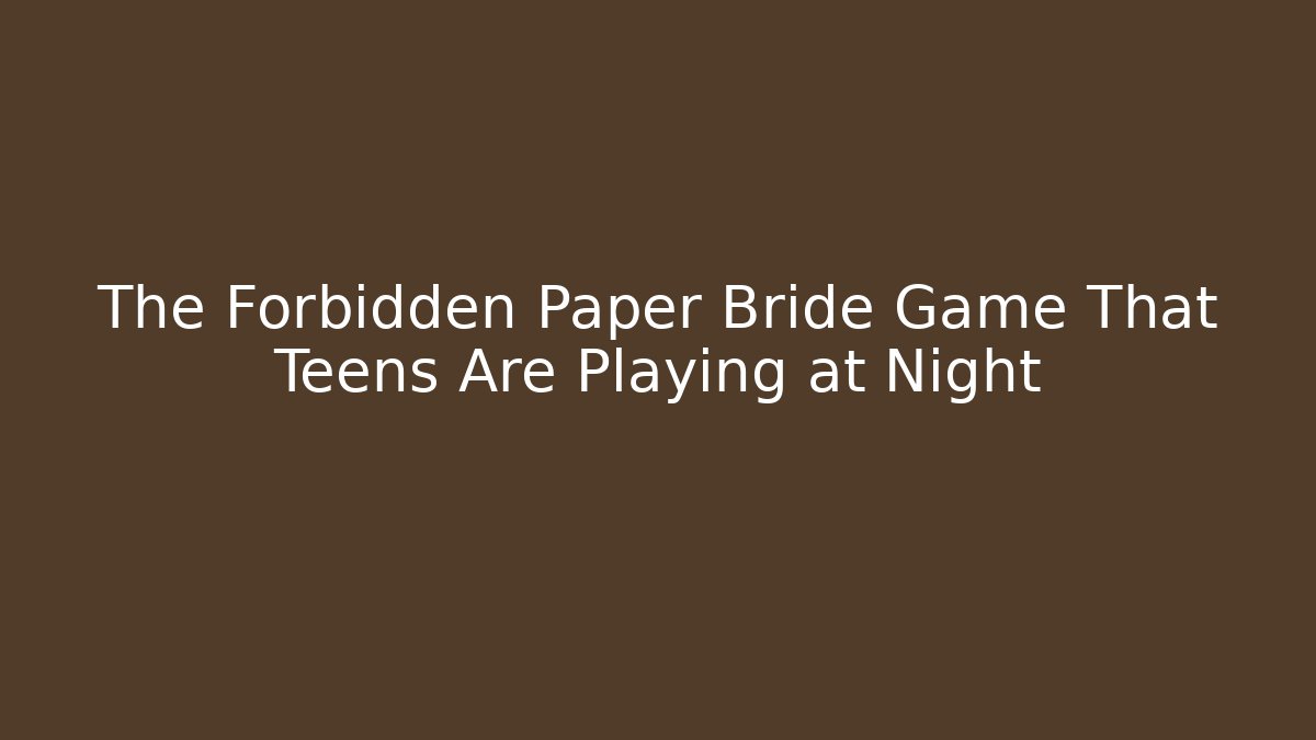 The Forbidden Paper Bride Game That Teens Are Playing at Night